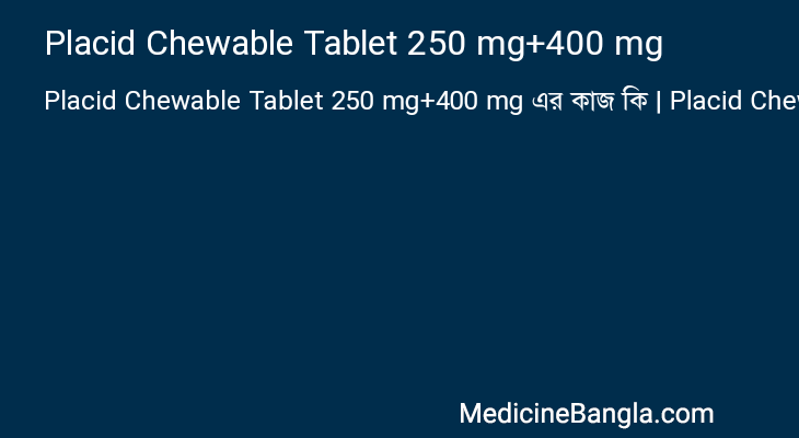 Placid Chewable Tablet 250 mg+400 mg এর কাজ Placid Chewable Tablet 250 mg+400 mg in Bangla